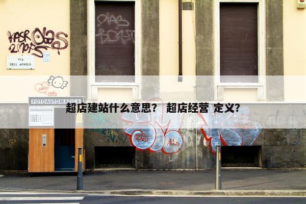 超店建站什么意思？ 超店经营 定义？