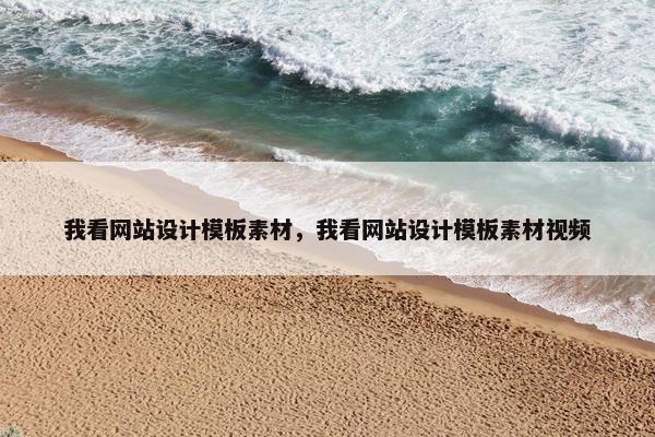 我看网站设计模板素材，我看网站设计模板素材视频