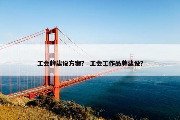 工会牌建设方案？ 工会工作品牌建设？