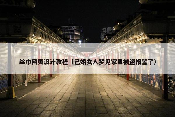 丝巾网页设计教程（已婚女人梦见家里被盗报警了）