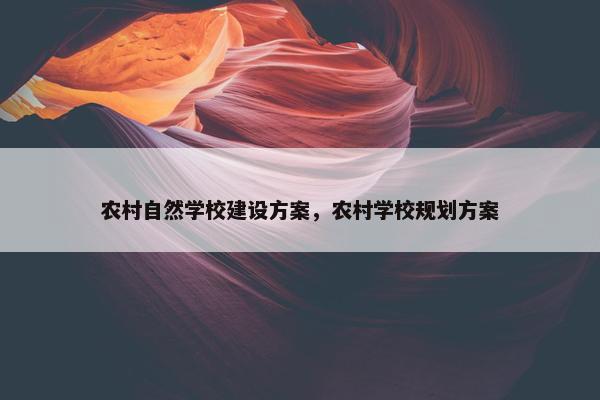 农村自然学校建设方案，农村学校规划方案