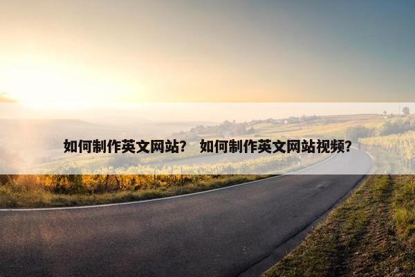 如何制作英文网站？ 如何制作英文网站视频？