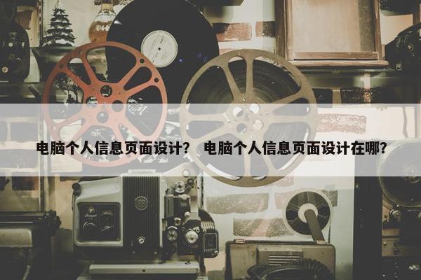 电脑个人信息页面设计？ 电脑个人信息页面设计在哪？