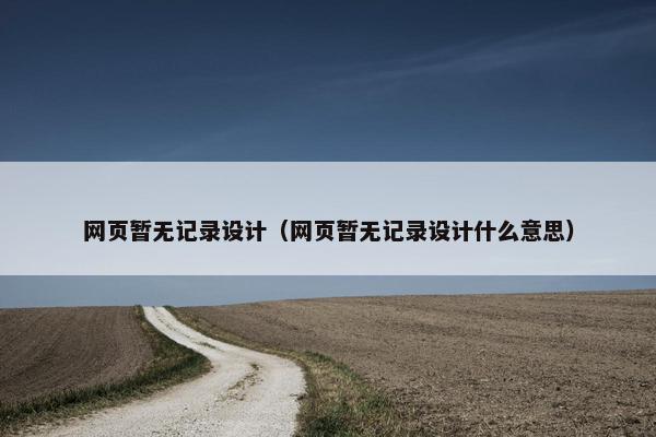 网页暂无记录设计（网页暂无记录设计什么意思）