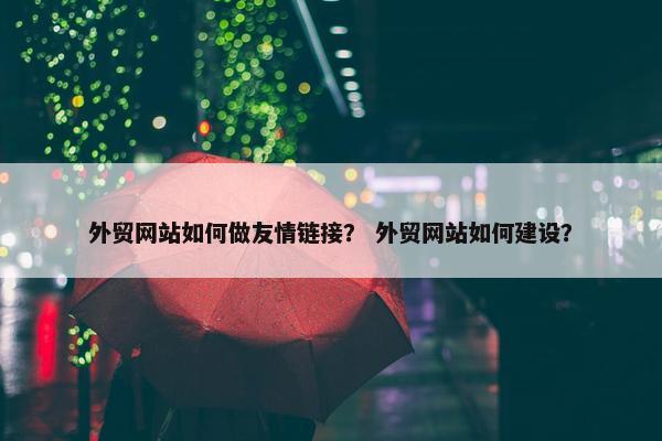 外贸网站如何做友情链接？ 外贸网站如何建设？