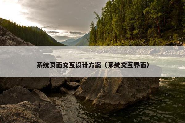 系统页面交互设计方案（系统交互界面）