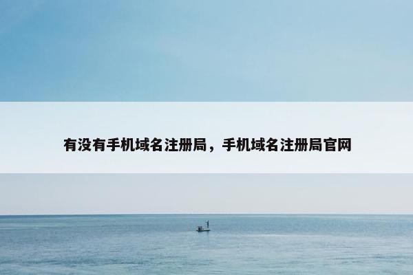有没有手机域名注册局，手机域名注册局官网