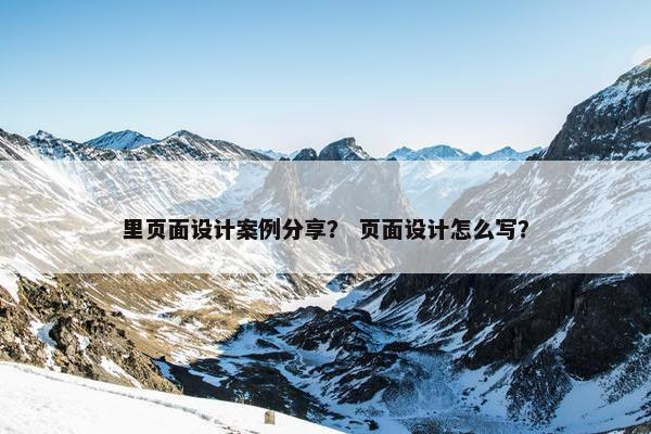 里页面设计案例分享？ 页面设计怎么写？