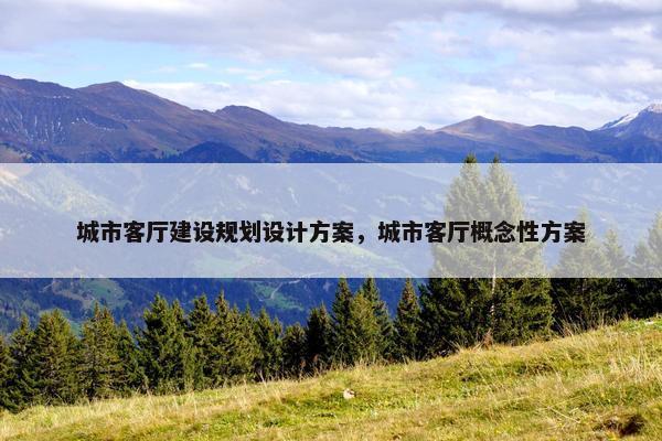 城市客厅建设规划设计方案，城市客厅概念性方案