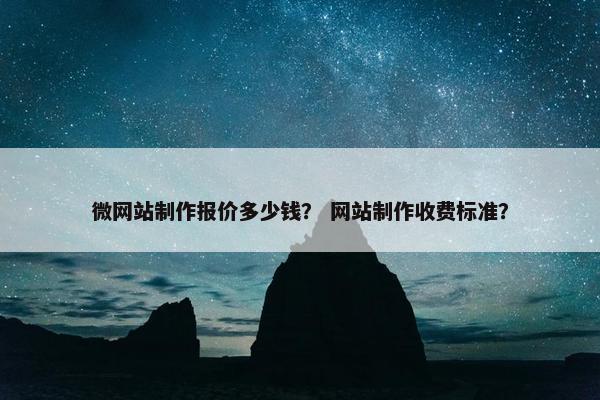 微网站制作报价多少钱？ 网站制作收费标准？