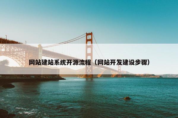 网站建站系统开源流程（网站开发建设步骤）