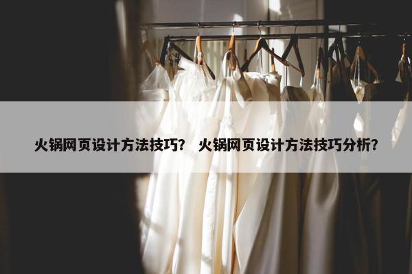 火锅网页设计方法技巧？ 火锅网页设计方法技巧分析？