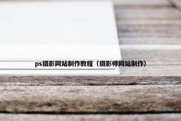 ps摄影网站制作教程（摄影师网站制作）