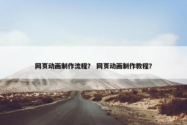 网页动画制作流程？ 网页动画制作教程？