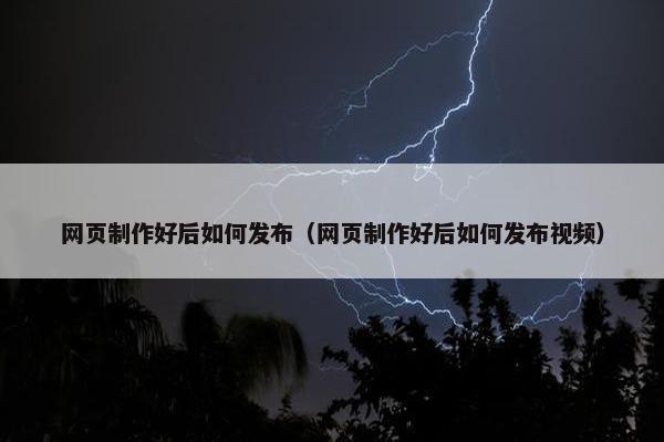 网页制作好后如何发布（网页制作好后如何发布视频）