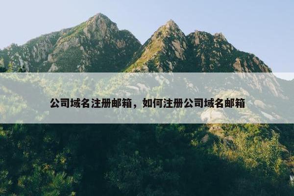 公司域名注册邮箱，如何注册公司域名邮箱