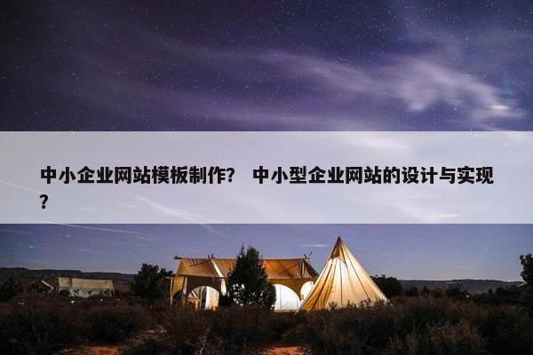 中小企业网站模板制作？ 中小型企业网站的设计与实现？