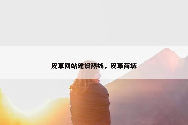 皮革网站建设热线，皮革商城