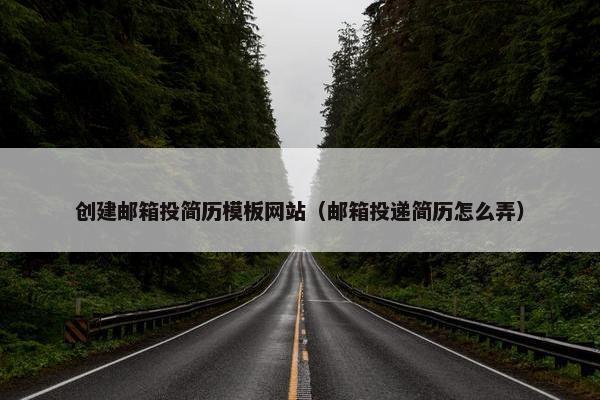 创建邮箱投简历模板网站（邮箱投递简历怎么弄）