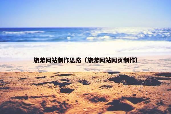 旅游网站制作思路（旅游网站网页制作）
