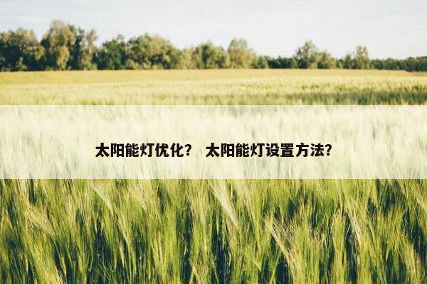 太阳能灯优化？ 太阳能灯设置方法？