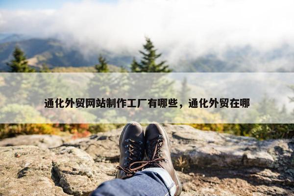 通化外贸网站制作工厂有哪些，通化外贸在哪
