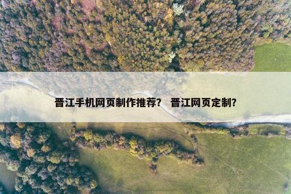 晋江手机网页制作推荐？ 晋江网页定制？