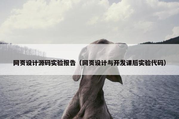 网页设计源码实验报告（网页设计与开发课后实验代码）