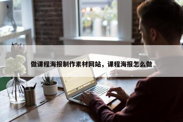 做课程海报制作素材网站，课程海报怎么做