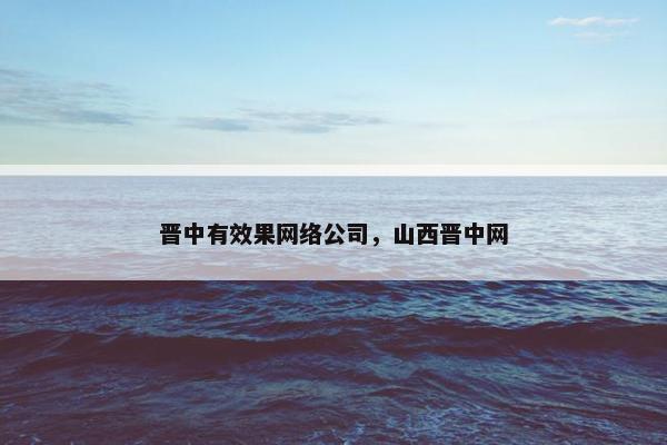 晋中有效果网络公司，山西晋中网