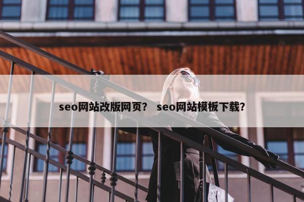 seo网站改版网页？ seo网站模板下载？