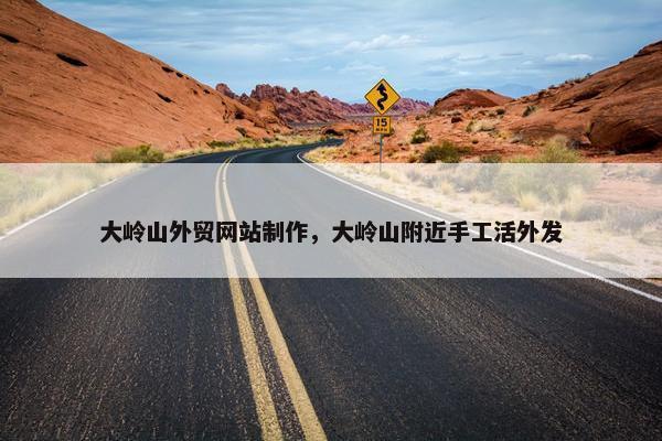 大岭山外贸网站制作，大岭山附近手工活外发
