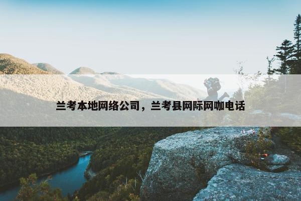 兰考本地网络公司，兰考县网际网咖电话