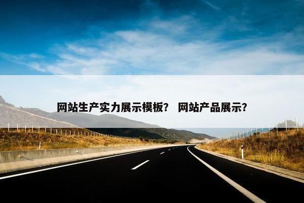 网站生产实力展示模板？ 网站产品展示？