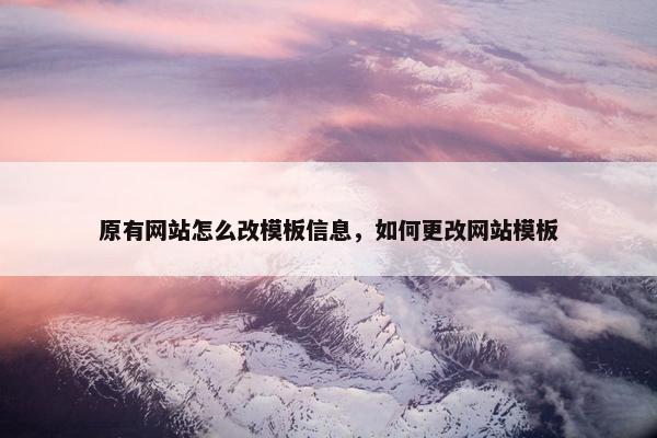 原有网站怎么改模板信息，如何更改网站模板