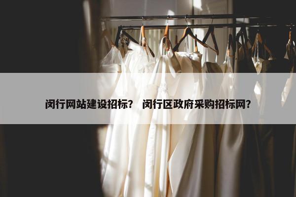闵行网站建设招标？ 闵行区政府采购招标网？