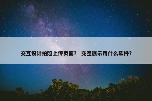 交互设计拍照上传页面？ 交互展示用什么软件？