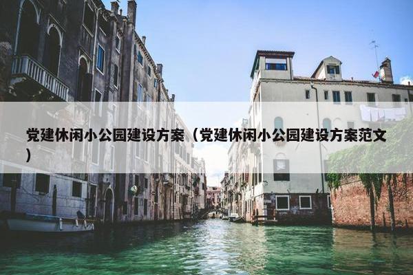 党建休闲小公园建设方案（党建休闲小公园建设方案范文）