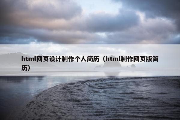 html网页设计制作个人简历（html制作网页版简历）