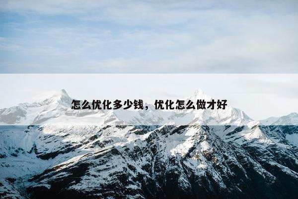 怎么优化多少钱，优化怎么做才好