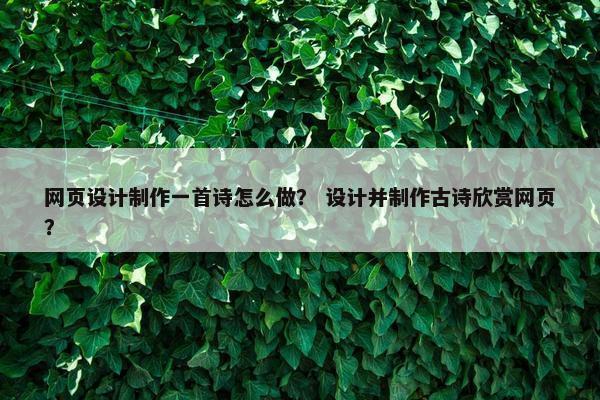 网页设计制作一首诗怎么做？ 设计并制作古诗欣赏网页？