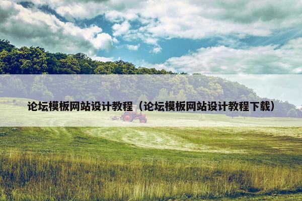 论坛模板网站设计教程（论坛模板网站设计教程下载）