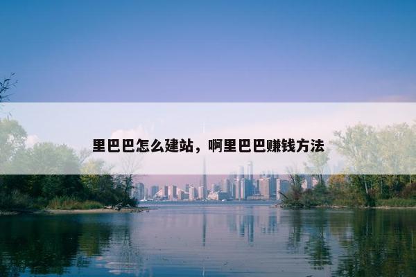 里巴巴怎么建站，啊里巴巴赚钱方法