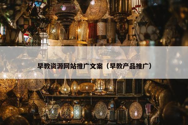 早教资源网站推广文案（早教产品推广）