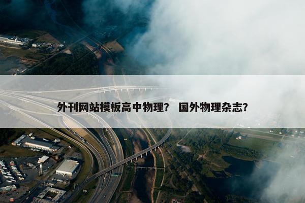 外刊网站模板高中物理？ 国外物理杂志？