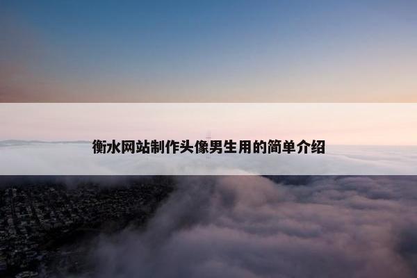 衡水网站制作头像男生用的简单介绍