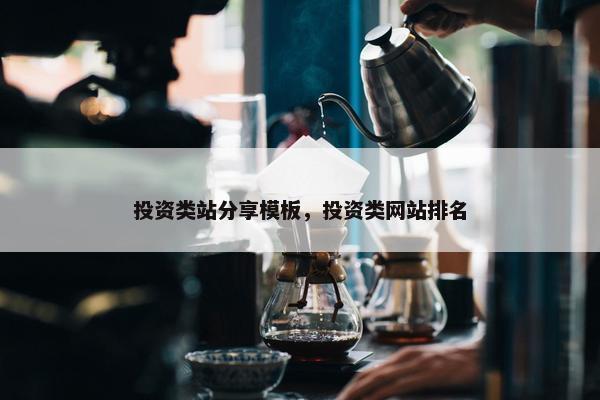 投资类站分享模板，投资类网站排名