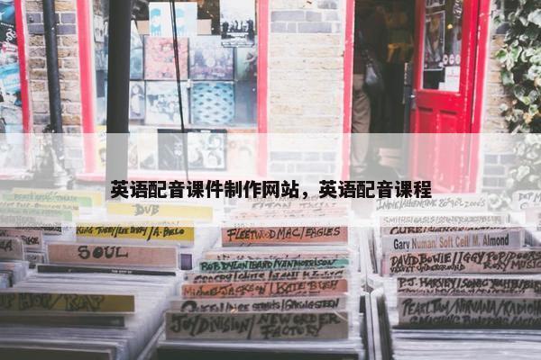 英语配音课件制作网站，英语配音课程