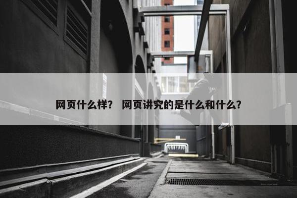 网页什么样？ 网页讲究的是什么和什么？