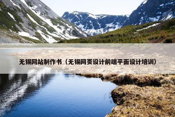 无锡网站制作书（无锡网页设计前端平面设计培训）